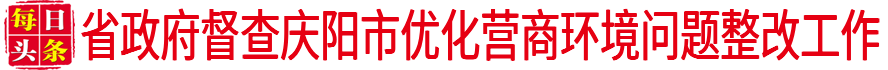 省政府督查慶陽(yáng)市優(yōu)化營(yíng)商環(huán)境問題整改工作